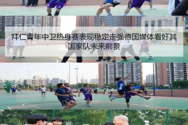 拜仁青年中卫热身赛表现稳定走强德国媒体看好其国家队未来前景