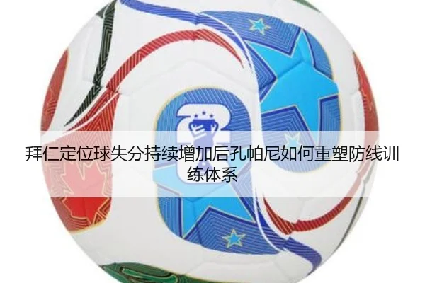 拜仁定位球失分持续增加后孔帕尼如何重塑防线训练体系